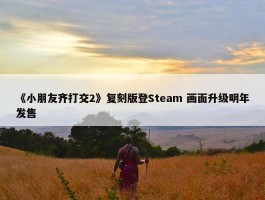 《小朋友齐打交2》复刻版登Steam 画面升级明年发售