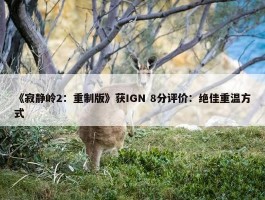 《寂静岭2：重制版》获IGN 8分评价：绝佳重温方式