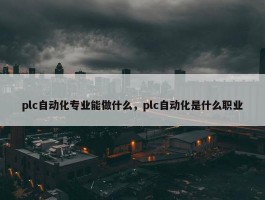 plc自动化专业能做什么，plc自动化是什么职业