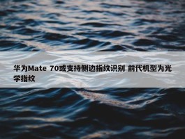 华为Mate 70或支持侧边指纹识别 前代机型为光学指纹