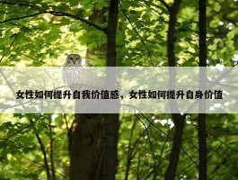 女性如何提升自我价值感，女性如何提升自身价值