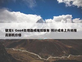 骁龙8 Gen4处理器或推双版本 预计成本上升将推高新机价格