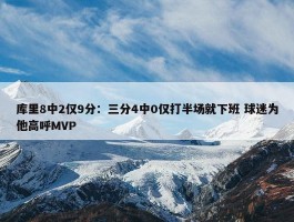 库里8中2仅9分：三分4中0仅打半场就下班 球迷为他高呼MVP