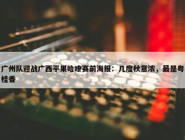 广州队迎战广西平果哈嘹赛前海报：几度秋意浓，最是粤桂香