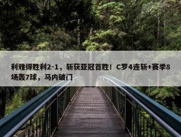 利雅得胜利2-1，斩获亚冠首胜！C罗4连斩+赛季8场轰7球，马内破门