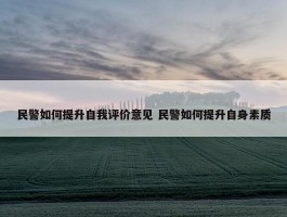 民警如何提升自我评价意见 民警如何提升自身素质