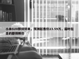 小米SUV即将到来，预测起售价23.59万，届时在坐的都得降价