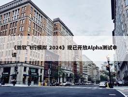 《微软飞行模拟 2024》现已开放Alpha测试申请