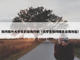 如何提升大学生的自我控制（大学生如何提高自我效能）