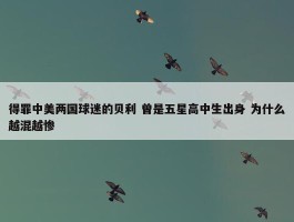 得罪中美两国球迷的贝利 曾是五星高中生出身 为什么越混越惨