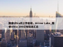 酷睿Ultra终上性能端，Arrow Lake_酷睿Ultra 200已知信息汇总