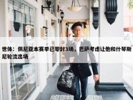 世体：佩尼亚本赛季已零封3场，巴萨考虑让他和什琴斯尼轮流出场