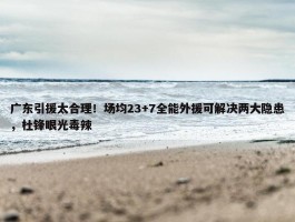 广东引援太合理！场均23+7全能外援可解决两大隐患，杜锋眼光毒辣