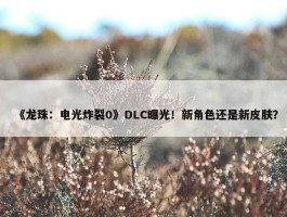 《龙珠：电光炸裂0》DLC曝光！新角色还是新皮肤？