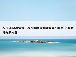 科尔谈23次失误！现在看起来变阵效果不咋地 这是教练组的问题