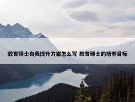 教育硕士自我提升方案怎么写 教育硕士的培养目标