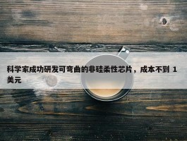 科学家成功研发可弯曲的非硅柔性芯片，成本不到 1 美元