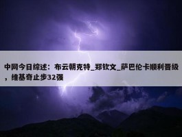 中网今日综述：布云朝克特_郑钦文_萨巴伦卡顺利晋级，维基奇止步32强