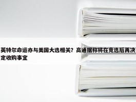 英特尔命运亦与美国大选相关？高通据称将在竞选后再决定收购事宜