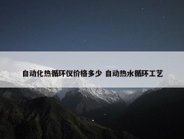 自动化热循环仪价格多少 自动热水循环工艺