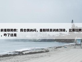 前曼联助教：我也很纳闷，曼联球员训练顶级，比赛拉胯，咋了这是