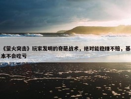 《萤火突击》玩家发明的奇葩战术，绝对能稳赚不赔，基本不会吃亏