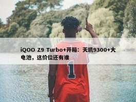 iQOO Z9 Turbo+开箱：天玑9300+大电池，这价位还有谁