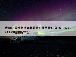 太阳18分惨负活塞吞首败：杜兰特18分 坎宁安25+12+9哈里斯22分