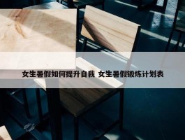 女生暑假如何提升自我 女生暑假锻炼计划表