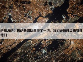 萨拉戈萨：巴萨是强队赢得了一切，我们必须站出来咬住他们