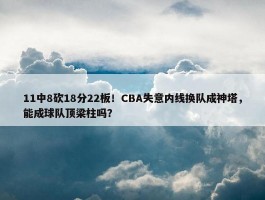 11中8砍18分22板！CBA失意内线换队成神塔，能成球队顶梁柱吗？