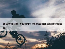 明年大作云集 外网博主：2025年游戏阵容将会很疯狂!