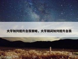 大学如何提升自我策略，大学期间如何提升自我