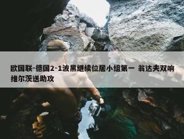 欧国联-德国2-1波黑继续位居小组第一 翁达夫双响维尔茨送助攻