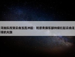 河南队祝贺云南玉昆冲超：祝愿贵俱乐部持续扛起云南足球的大旗