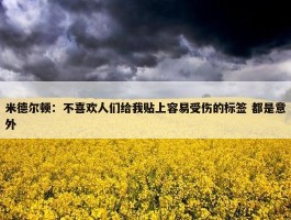 米德尔顿：不喜欢人们给我贴上容易受伤的标签 都是意外