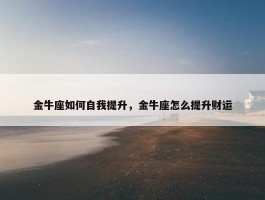 金牛座如何自我提升，金牛座怎么提升财运