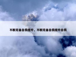 不断完善自我提升，不断完善自我提升自我