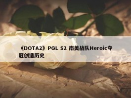 《DOTA2》PGL S2 南美战队Heroic夺冠创造历史