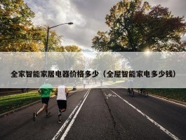 全家智能家居电器价格多少（全屋智能家电多少钱）