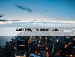 高增长放缓，“红旗神话”不再？