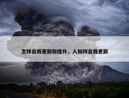 怎样自我更新和提升，人如何自我更新