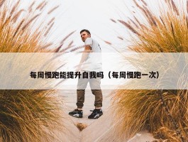 每周慢跑能提升自我吗（每周慢跑一次）