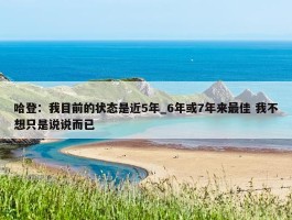 哈登：我目前的状态是近5年_6年或7年来最佳 我不想只是说说而已