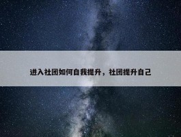 进入社团如何自我提升，社团提升自己