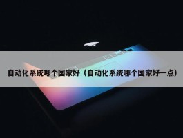 自动化系统哪个国家好（自动化系统哪个国家好一点）