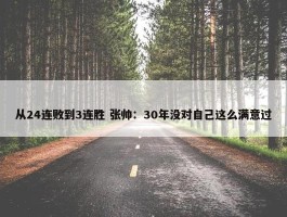 从24连败到3连胜 张帅：30年没对自己这么满意过