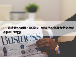 下一站沙特or美国？斯基拉：博格巴不会再为尤文出场 沙特MLS有意