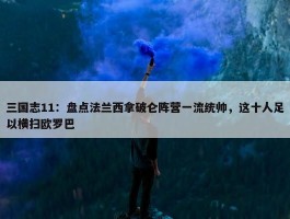 三国志11：盘点法兰西拿破仑阵营一流统帅，这十人足以横扫欧罗巴