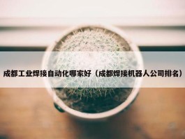 成都工业焊接自动化哪家好（成都焊接机器人公司排名）